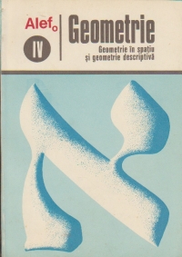 ALEF - Geometrie - Geometrie in spatiu si geometrie descriptiva, Volumul al IV -lea