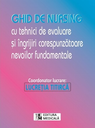 Ghid de nursing cu tehnici de evaluare si ingrijiri corespunzatoare nevoilor fundamentale