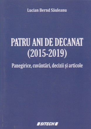 Patru ani de decanat (2015-2019) Panegirice, cuvantari, decizii si articole