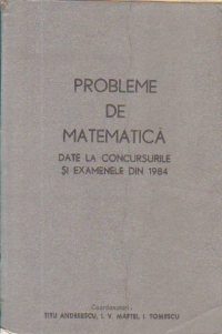 Probleme de matematica date la concursurile si examenele din 1984