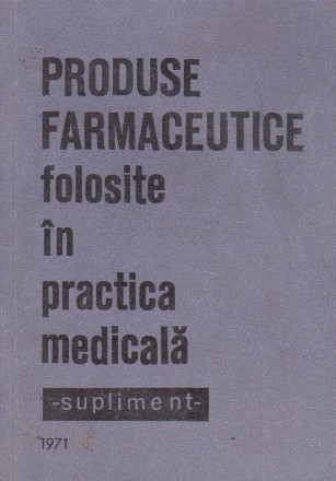 Produse farmaceutice folosite in practica medicala - Supliment 1971
