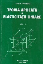 Teoria aplicata a elasticitatii liniare, Volumul I - Fundamente ale teoriei elasticitatii liniare